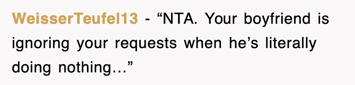 WeisserTeufel13 - “NTA. Your boyfriend is ignoring your requests when he’s literally doing nothing…”