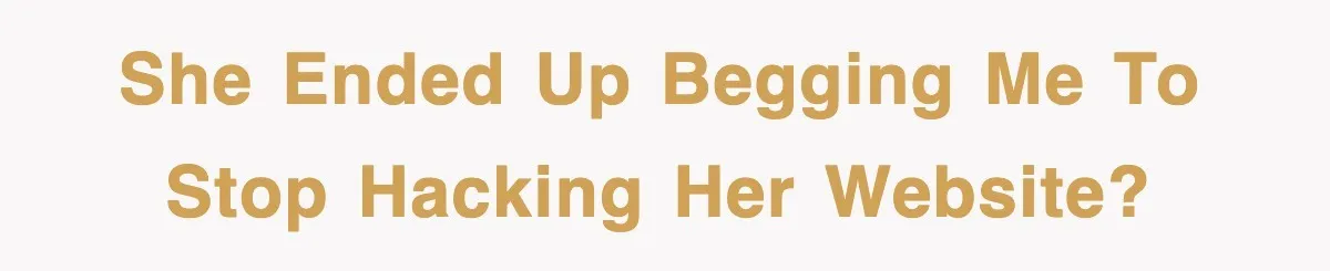 She ended up begging me to stop hacking her website?