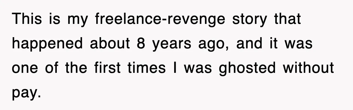 This is my freelance-revenge story that happened about 8 years ago, and it was one of the first times I was ghosted without pay.