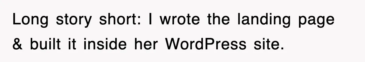Long story short: I wrote the landing page & built it inside her WordPress site.