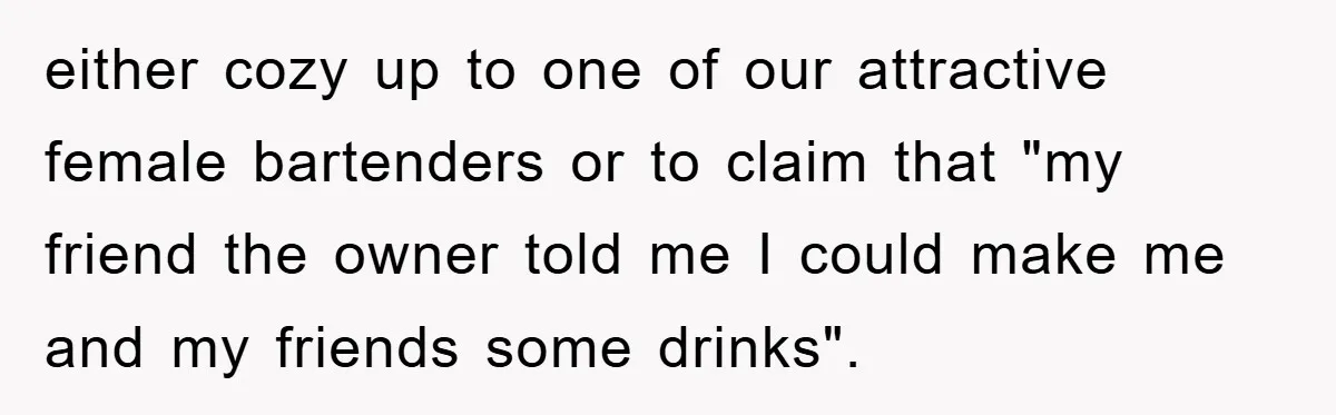 either cozy up to one of our attractive female bartenders or to claim that "my friend the owner told me I could make me and my friends some drinks".