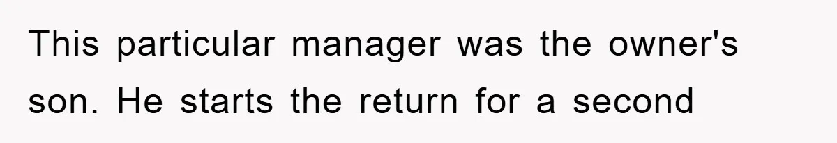 This particular manager was the owner's son. He starts the return for a second