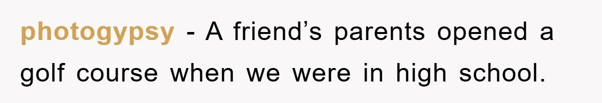 photogypsy − A friend’s parents opened a golf course when we were in high school.