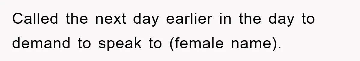Called the next day earlier in the day to demand to speak to (female name).