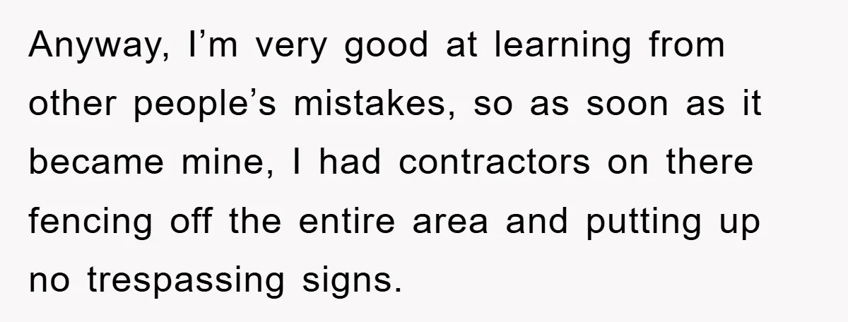 Anyway, I’m very good at learning from other people’s mistakes, so as soon as it became mine, I had contractors on there fencing off the entire area and putting up...
