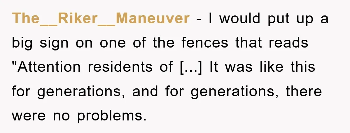 The__Riker__Maneuver − I would put up a big sign on one of the fences that reads "Attention residents of [...] It was like this for generations, and for generations, there...