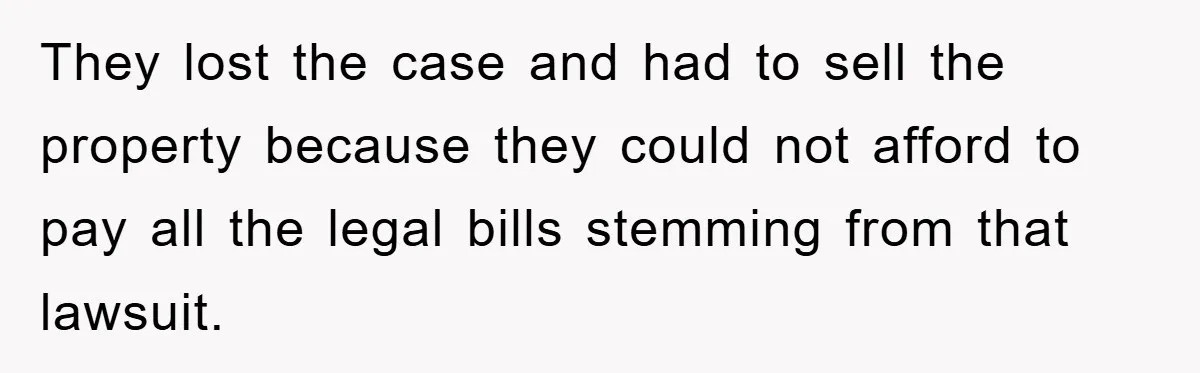 They lost the case and had to sell the property because they could not afford to pay all the legal bills stemming from that lawsuit.