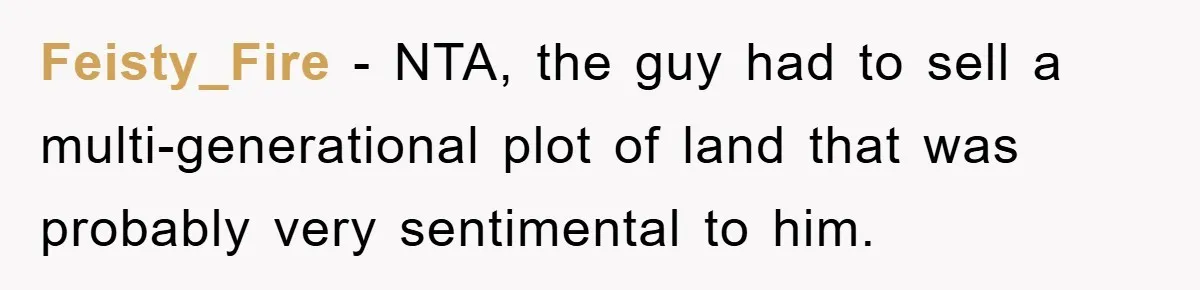 Feisty_Fire − NTA, the guy had to sell a multi-generational plot of land that was probably very sentimental to him.