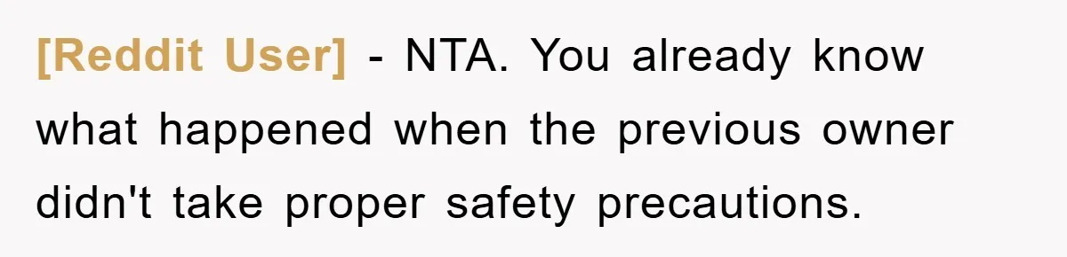 [Reddit User] − NTA. You already know what happened when the previous owner didn't take proper safety precautions.