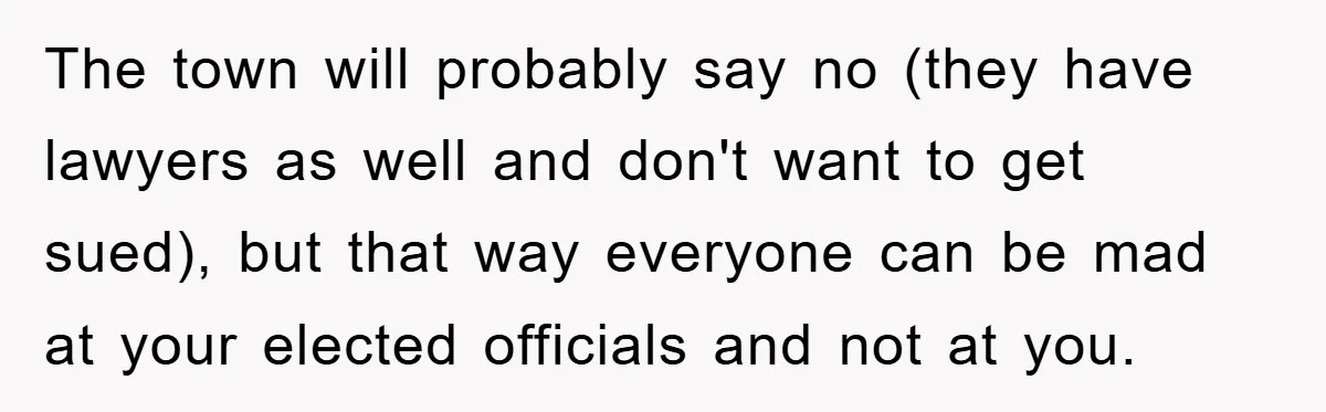The town will probably say no (they have lawyers as well and don't want to get sued), but that way everyone can be mad at your elected officials and not...