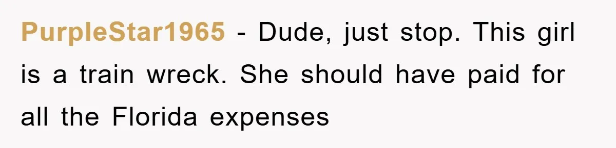 Young Man Treats Girlfriend Like Queen With Lavish Trip, One Day Snaps And Refuses To Pay Her Airport Substance Fine PurpleStar1965 − Dude, just stop. This girl is a train wreck. She should have paid for all the Florida expenses