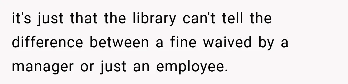 it's just that the library can't tell the difference between a fine waived by a manager or just an employee.