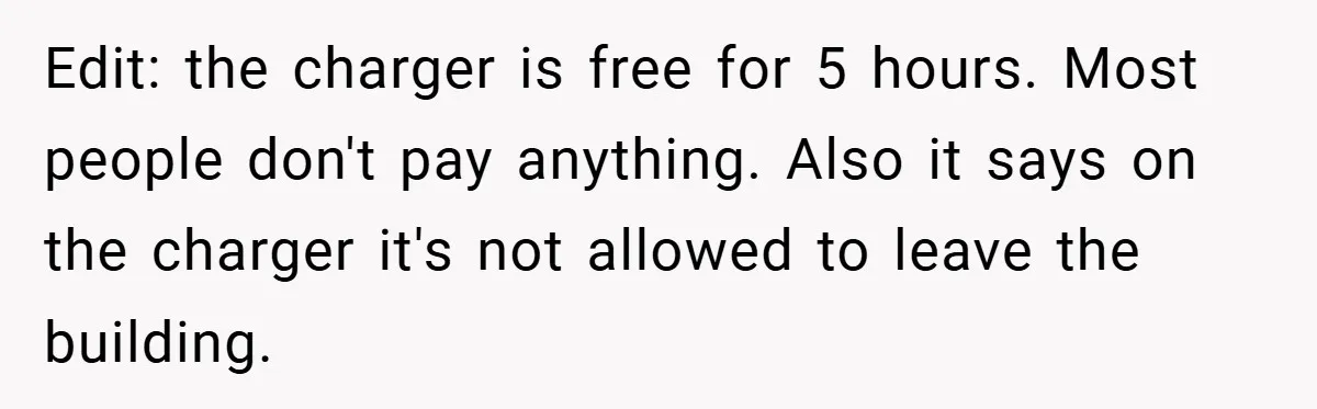 Edit: the charger is free for 5 hours. Most people don't pay anything. Also it says on the charger it's not allowed to leave the building.