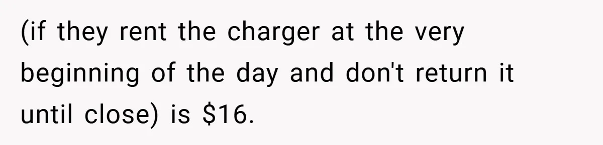 (if they rent the charger at the very beginning of the day and don't return it until close) is $16.