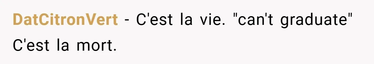 DatCitronVert − C'est la vie. "can't graduate" C'est la mort.