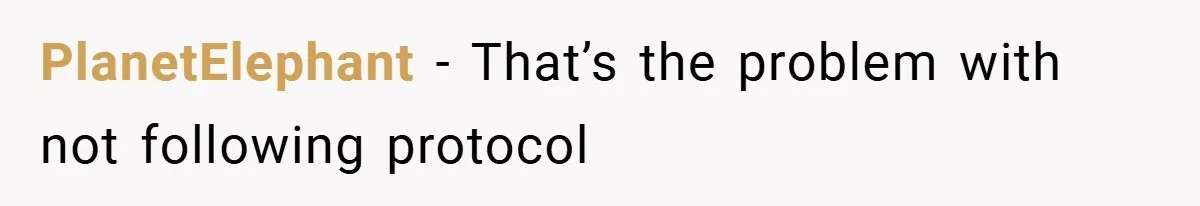 PlanetElephant − That’s the problem with not following protocol