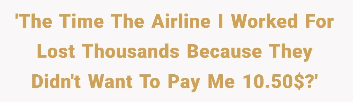 'The time the airline I worked for lost thousands because they didn't want to pay me 10.50$?'