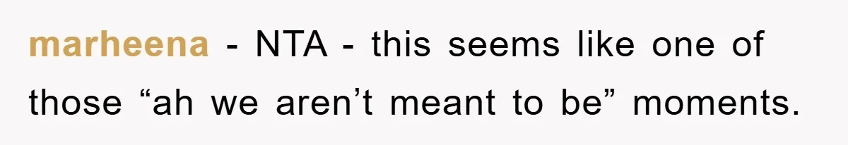 marheena − NTA - this seems like one of those “ah we aren’t meant to be” moments.