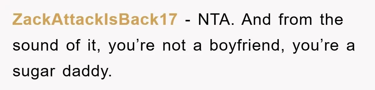 ZackAttackIsBack17 − NTA. And from the sound of it, you’re not a boyfriend, you’re a sugar daddy.