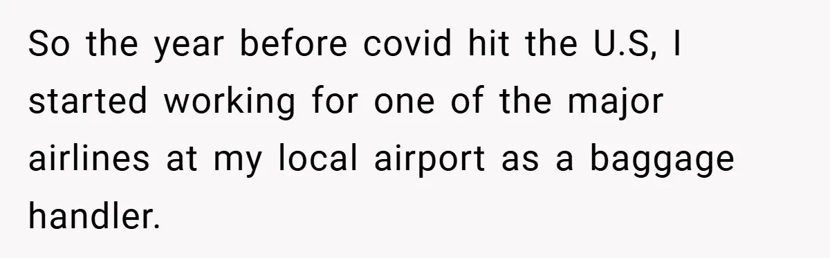 So the year before covid hit the U.S, I started working for one of the major airlines at my local airport as a baggage handler.