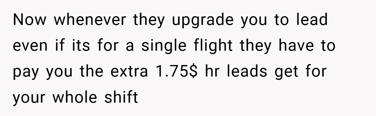 Now whenever they upgrade you to lead even if its for a single flight they have to pay you the extra 1.75$ hr leads get for your whole shift