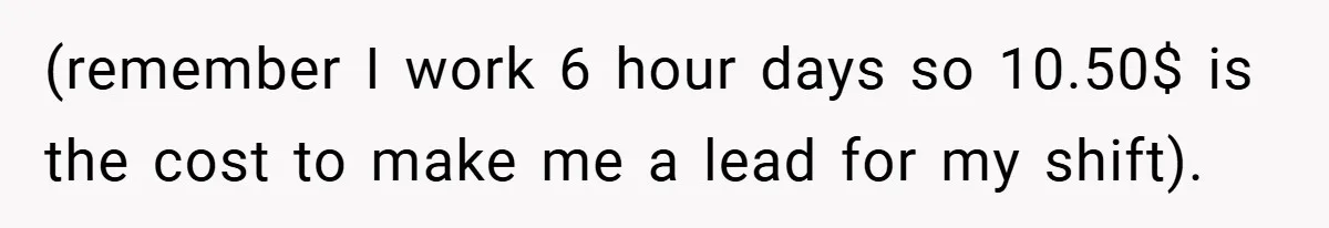(remember I work 6 hour days so 10.50$ is the cost to make me a lead for my shift).