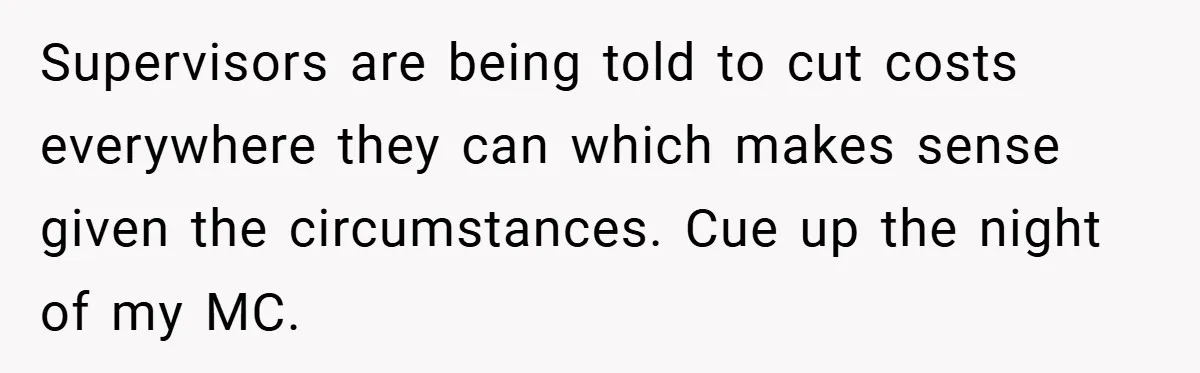 Supervisors are being told to cut costs everywhere they can which makes sense given the circumstances. Cue up the night of my MC.