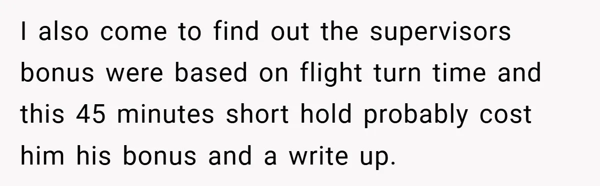 I also come to find out the supervisors bonus were based on flight turn time and this 45 minutes short hold probably cost him his bonus and a write up.