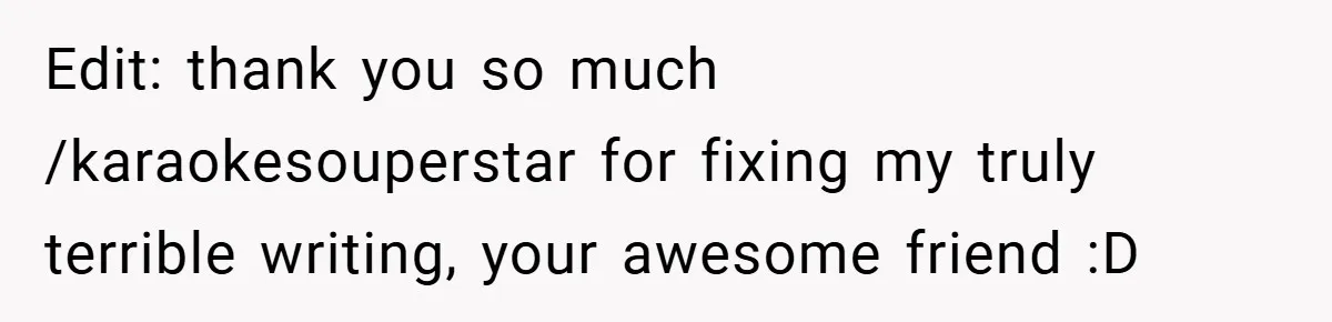 Edit: thank you so much /karaokesouperstar for fixing my truly terrible writing, your awesome friend :D