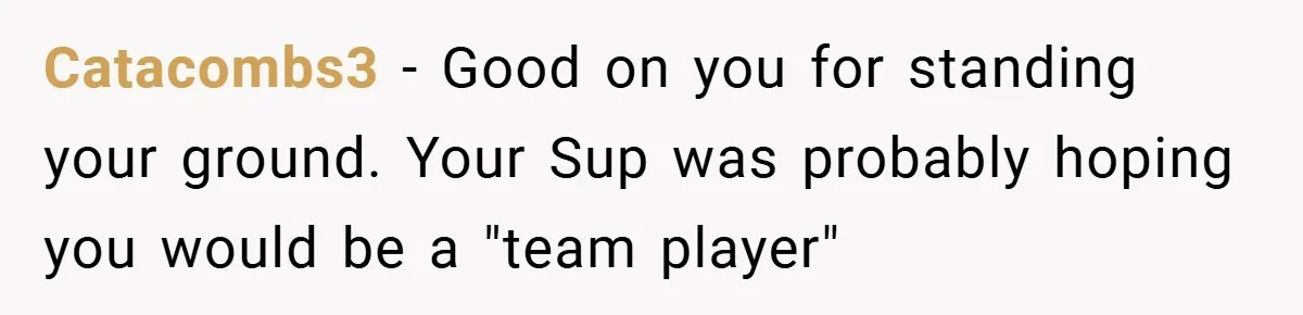 Catacombs3 − Good on you for standing your ground. Your Sup was probably hoping you would be a "team player"