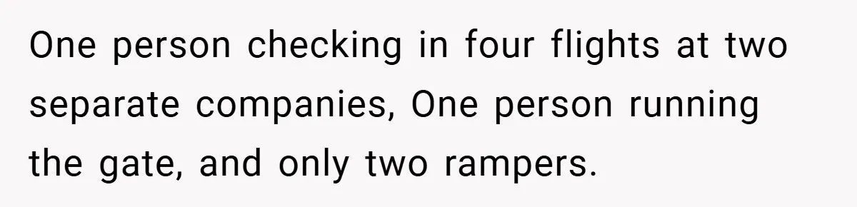 One person checking in four flights at two separate companies, One person running the gate, and only two rampers.