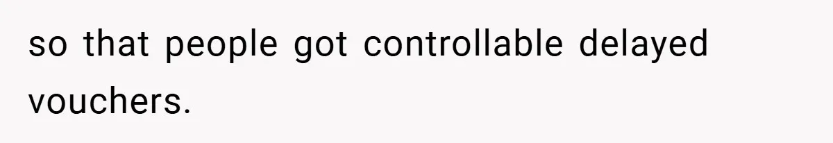 so that people got controllable delayed vouchers.