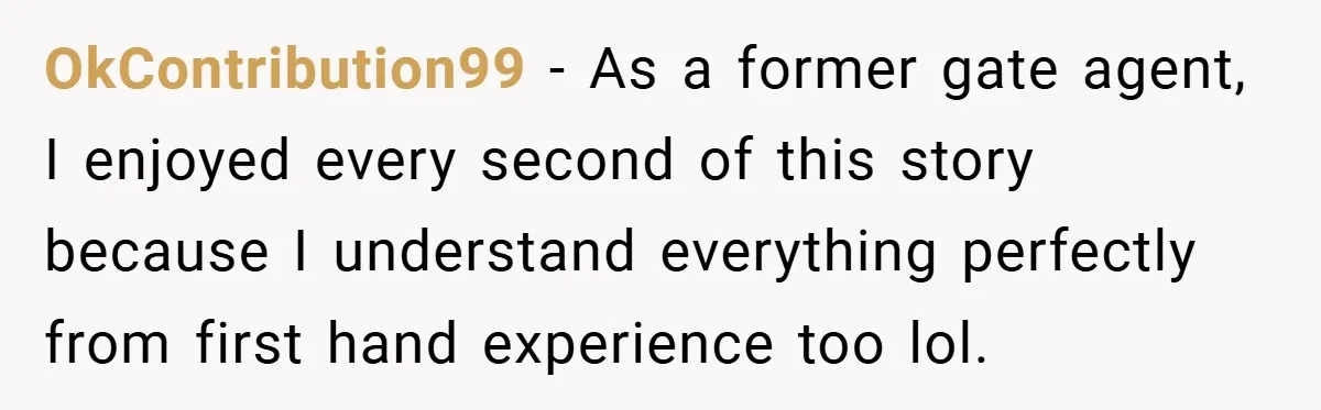 OkContribution99 − As a former gate agent, I enjoyed every second of this story because I understand everything perfectly from first hand experience too lol.