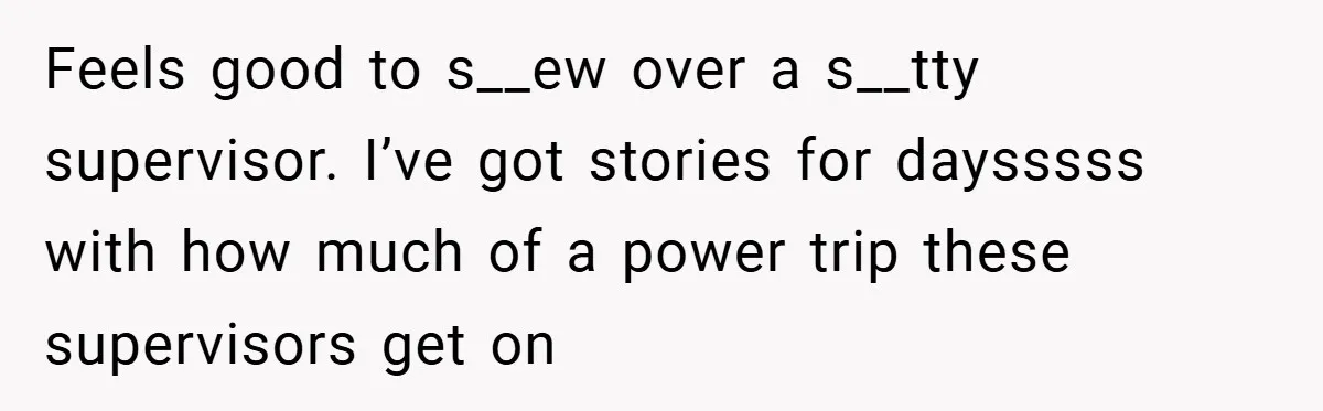 Feels good to s__ew over a s__tty supervisor. I’ve got stories for daysssss with how much of a power trip these supervisors get on