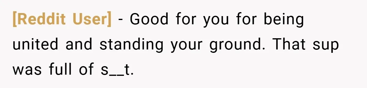 [Reddit User] − Good for you for being united and standing your ground. That sup was full of s__t.
