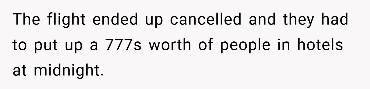 The flight ended up cancelled and they had to put up a 777s worth of people in hotels at midnight.