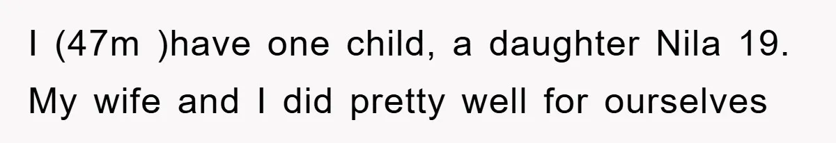 Dad Funds Daughter's College Dream Only To Uncover Her Secret Money-Making Hustle I (47m )have one child, a daughter Nila 19. My wife and I did pretty well for ourselves