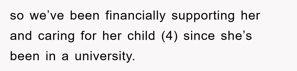 Dad Funds Daughter's College Dream Only To Uncover Her Secret Money-Making Hustle so we’ve been financially supporting her and caring for her child (4) since she’s been in a university.
