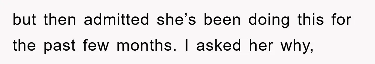 Dad Funds Daughter's College Dream Only To Uncover Her Secret Money-Making Hustle but then admitted she’s been doing this for the past few months. I asked her why,