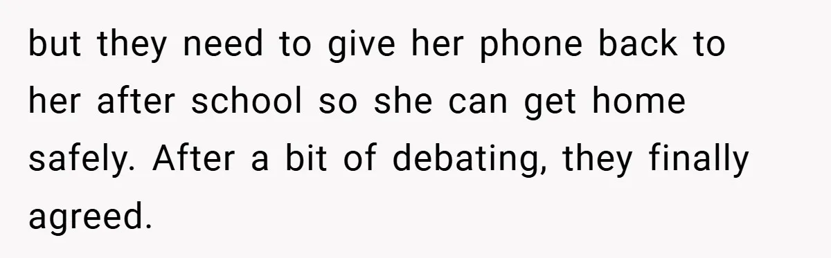 but they need to give her phone back to her after school so she can get home safely. After a bit of debating, they finally agreed.