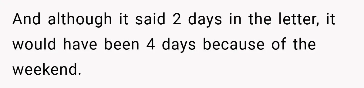 And although it said 2 days in the letter, it would have been 4 days because of the weekend.