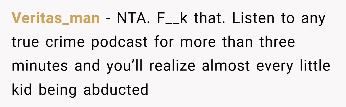 Veritas_man − NTA. F__k that. Listen to any true crime podcast for more than three minutes and you’ll realize almost every little kid being abducted