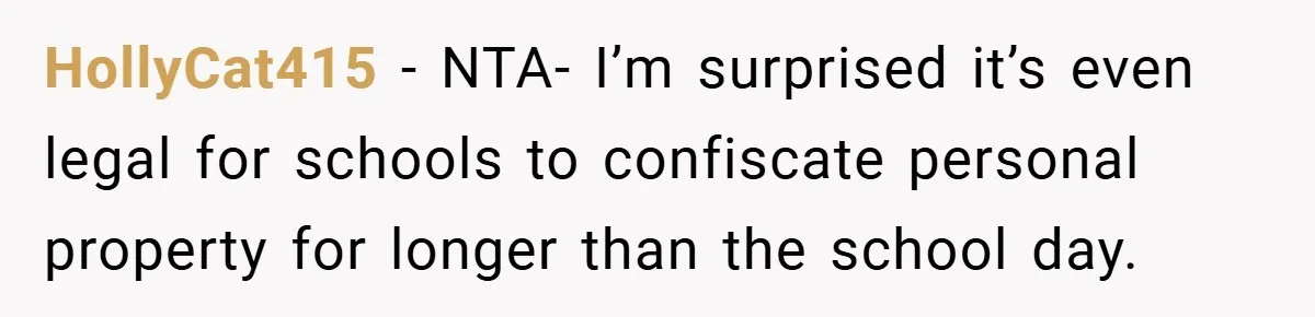 HollyCat415 − NTA- I’m surprised it’s even legal for schools to confiscate personal property for longer than the school day.
