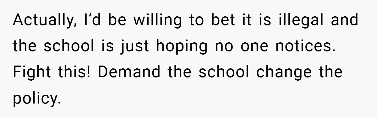Actually, I’d be willing to bet it is illegal and the school is just hoping no one notices. Fight this! Demand the school change the policy.