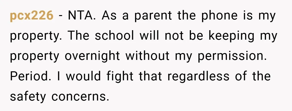 pcx226 − NTA. As a parent the phone is my property. The school will not be keeping my property overnight without my permission. Period. I would fight that regardless of...