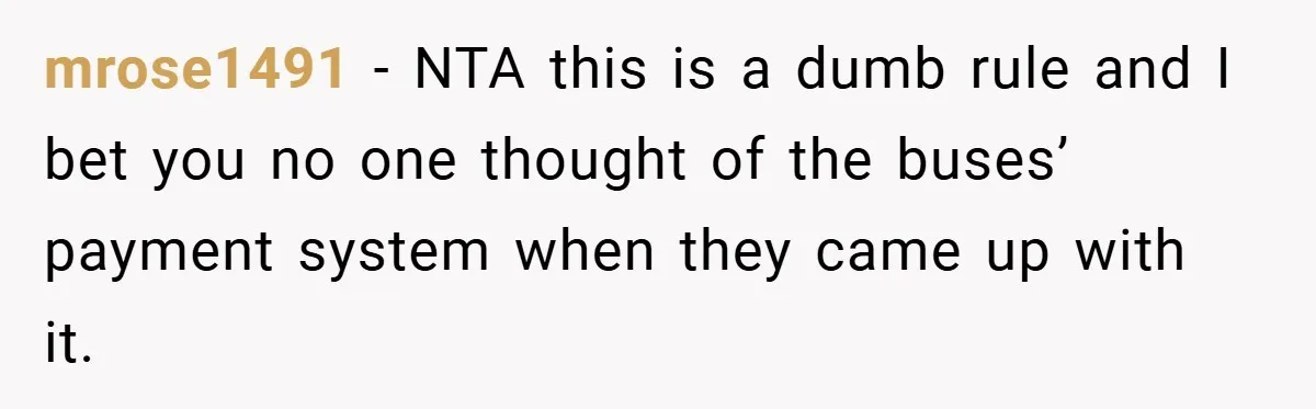 mrose1491 − NTA this is a dumb rule and I bet you no one thought of the buses’ payment system when they came up with it.
