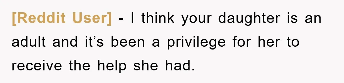 [Reddit User] − I think your daughter is an adult and it’s been a privilege for her to receive the help she had.