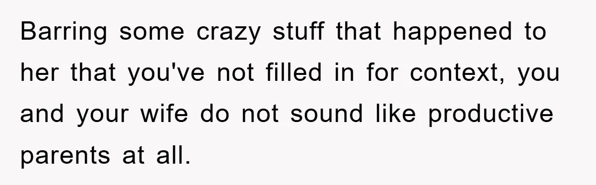 Dad Funds Daughter's College Dream Only To Uncover Her Secret Money-Making Hustle Barring some crazy stuff that happened to her that you've not filled in for context, you and your wife do not sound like productive parents at all.