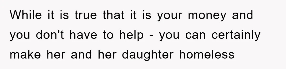 Dad Funds Daughter's College Dream Only To Uncover Her Secret Money-Making Hustle While it is true that it is your money and you don't have to help - you can certainly make her and her daughter homeless
