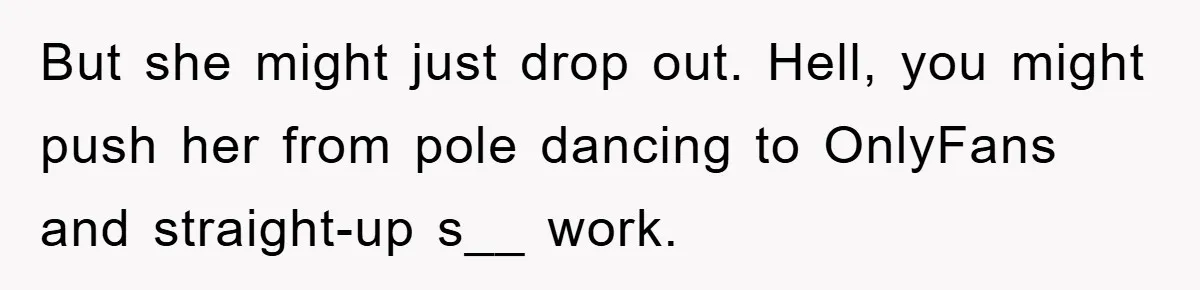 Dad Funds Daughter's College Dream Only To Uncover Her Secret Money-Making Hustle But she might just drop out. Hell, you might push her from pole dancing to OnlyFans and straight-up s__ work.